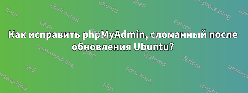 Как исправить phpMyAdmin, сломанный после обновления Ubuntu?
