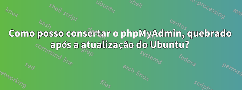 Como posso consertar o phpMyAdmin, quebrado após a atualização do Ubuntu?