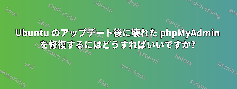 Ubuntu のアップデート後に壊れた phpMyAdmin を修復するにはどうすればいいですか?