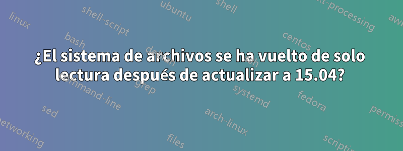 ¿El sistema de archivos se ha vuelto de solo lectura después de actualizar a 15.04?
