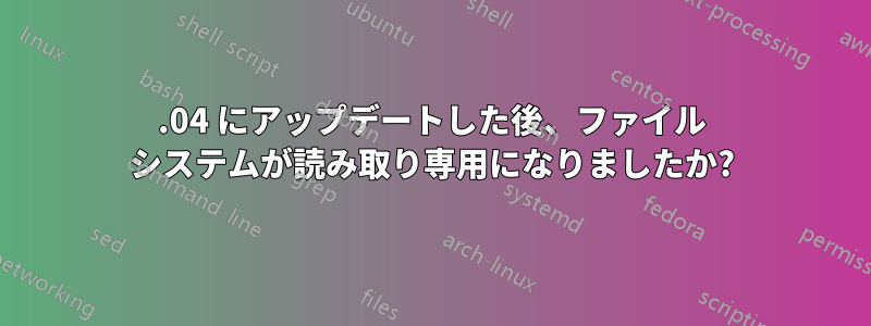 15.04 にアップデートした後、ファイル システムが読み取り専用になりましたか?