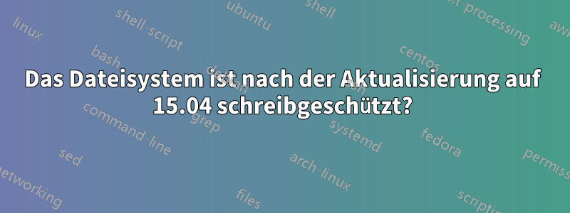 Das Dateisystem ist nach der Aktualisierung auf 15.04 schreibgeschützt?