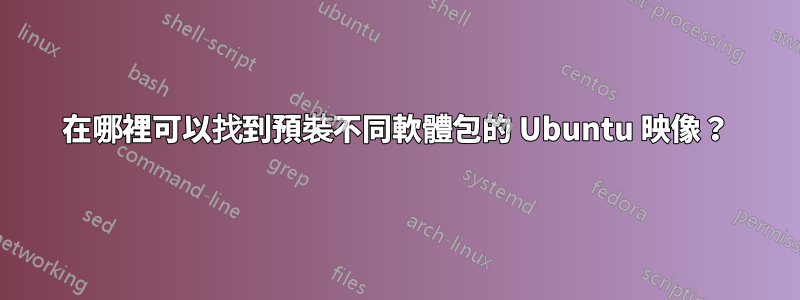 在哪裡可以找到預裝不同軟體包的 Ubuntu 映像？