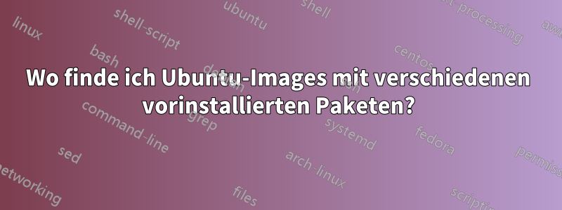 Wo finde ich Ubuntu-Images mit verschiedenen vorinstallierten Paketen?