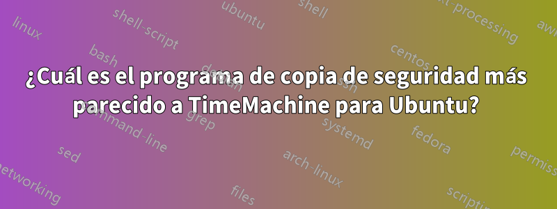 ¿Cuál es el programa de copia de seguridad más parecido a TimeMachine para Ubuntu?