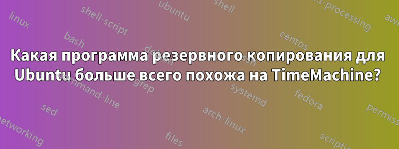 Какая программа резервного копирования для Ubuntu больше всего похожа на TimeMachine?