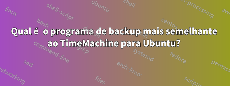 Qual é o programa de backup mais semelhante ao TimeMachine para Ubuntu?