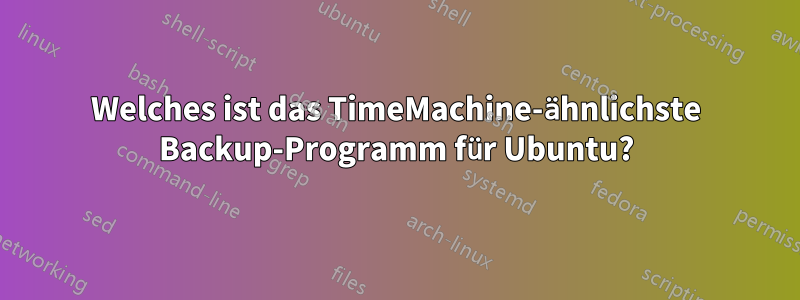 Welches ist das TimeMachine-ähnlichste Backup-Programm für Ubuntu?