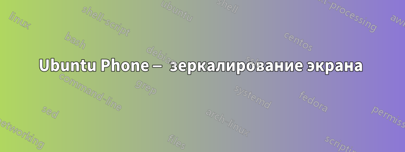 Ubuntu Phone — зеркалирование экрана