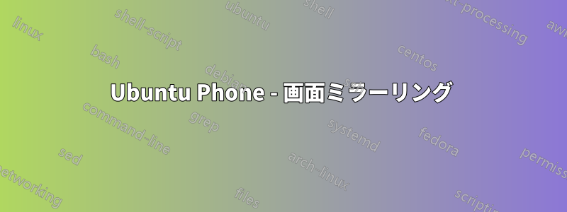 Ubuntu Phone - 画面ミラーリング