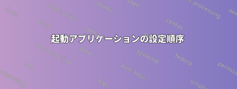 起動アプリケーションの設定順序