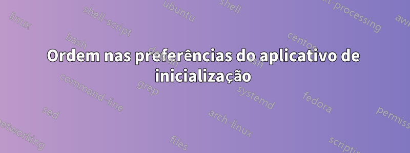 Ordem nas preferências do aplicativo de inicialização