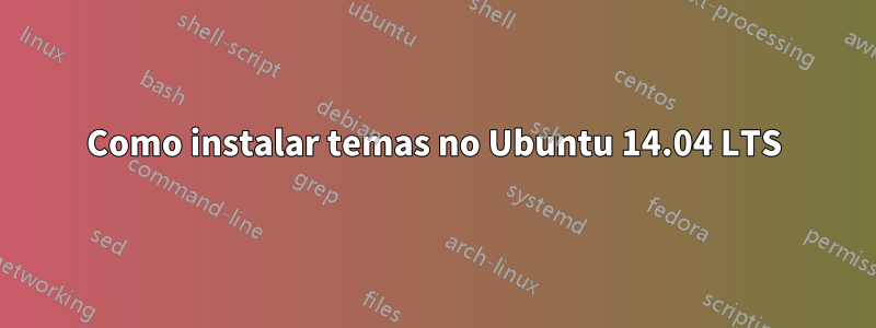 Como instalar temas no Ubuntu 14.04 LTS