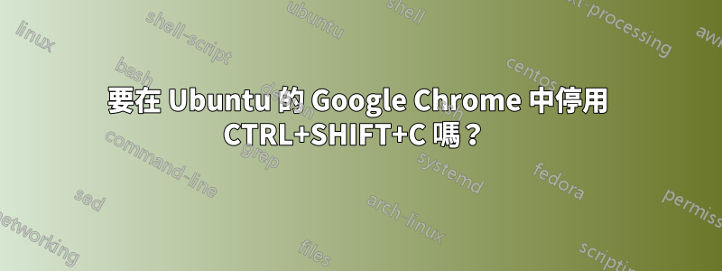 要在 Ubuntu 的 Google Chrome 中停用 CTRL+SHIFT+C 嗎?