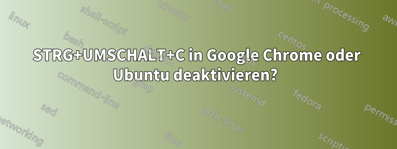STRG+UMSCHALT+C in Google Chrome oder Ubuntu deaktivieren? 