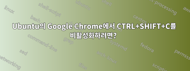 Ubuntu의 Google Chrome에서 CTRL+SHIFT+C를 비활성화하려면? 