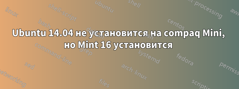 Ubuntu 14.04 не установится на compaq Mini, но Mint 16 установится