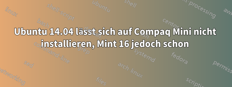 Ubuntu 14.04 lässt sich auf Compaq Mini nicht installieren, Mint 16 jedoch schon