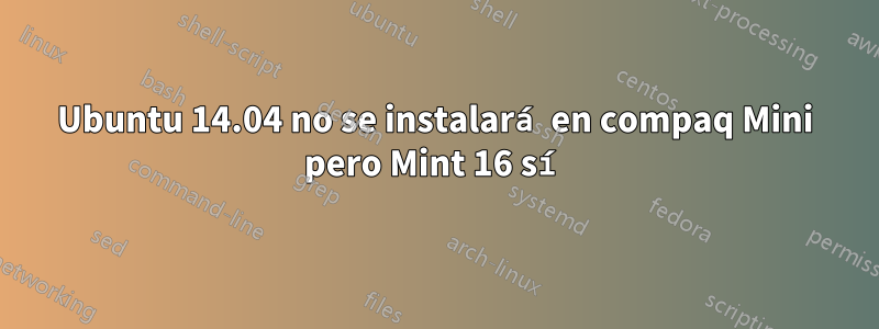 Ubuntu 14.04 no se instalará en compaq Mini pero Mint 16 sí