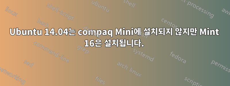 Ubuntu 14.04는 compaq Mini에 설치되지 않지만 Mint 16은 설치됩니다.