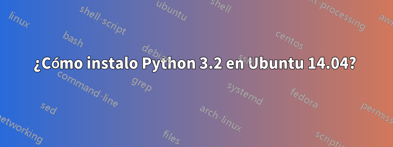 ¿Cómo instalo Python 3.2 en Ubuntu 14.04?