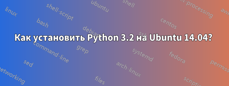 Как установить Python 3.2 на Ubuntu 14.04?