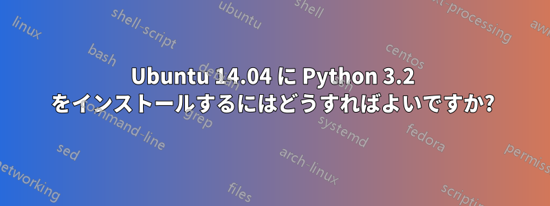 Ubuntu 14.04 に Python 3.2 をインストールするにはどうすればよいですか?