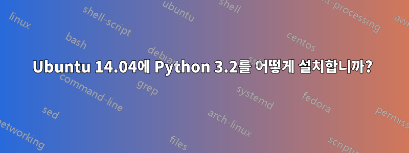 Ubuntu 14.04에 Python 3.2를 어떻게 설치합니까?