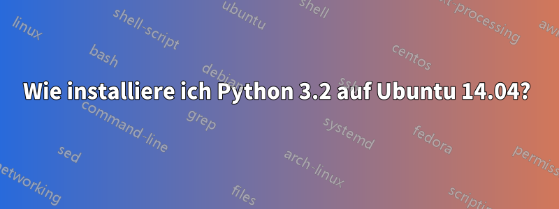Wie installiere ich Python 3.2 auf Ubuntu 14.04?