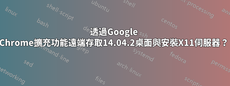 透過Google Chrome擴充功能遠端存取14.04.2桌面與安裝X11伺服器？