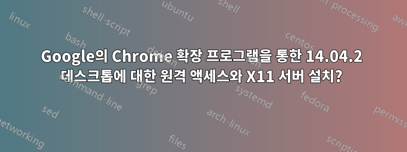 Google의 Chrome 확장 프로그램을 통한 14.04.2 데스크톱에 대한 원격 액세스와 X11 서버 설치?