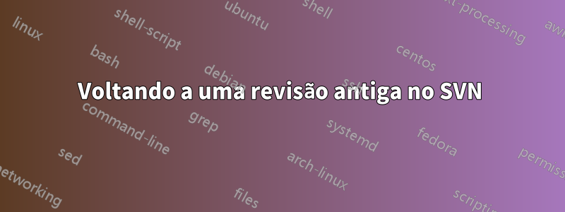 Voltando a uma revisão antiga no SVN