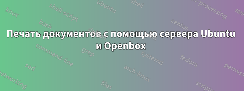 Печать документов с помощью сервера Ubuntu и Openbox