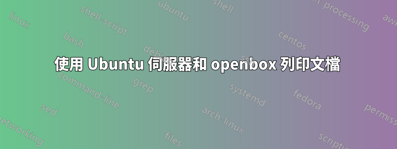 使用 Ubuntu 伺服器和 openbox 列印文檔