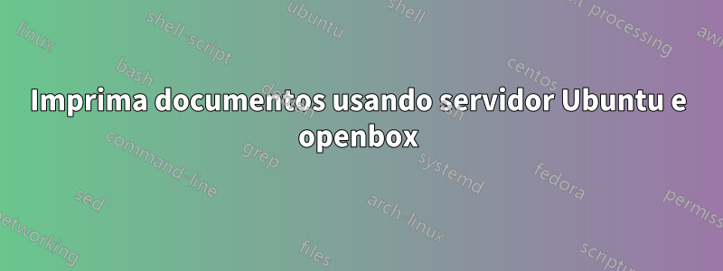 Imprima documentos usando servidor Ubuntu e openbox