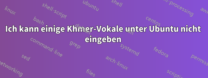 Ich kann einige Khmer-Vokale unter Ubuntu nicht eingeben