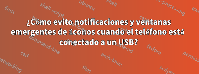 ¿Cómo evito notificaciones y ventanas emergentes de íconos cuando el teléfono está conectado a un USB?
