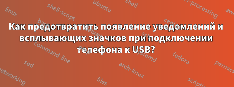 Как предотвратить появление уведомлений и всплывающих значков при подключении телефона к USB?