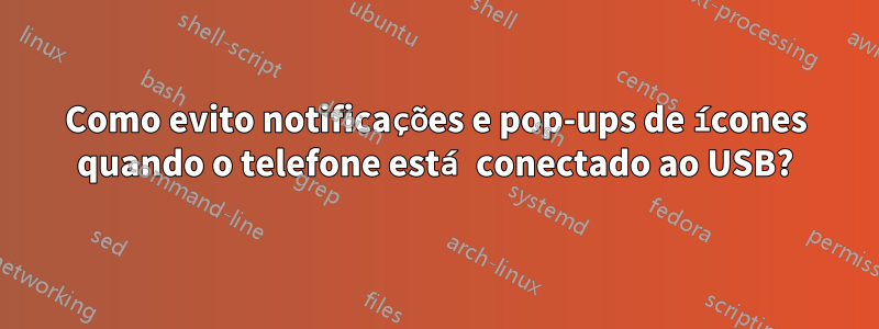 Como evito notificações e pop-ups de ícones quando o telefone está conectado ao USB?