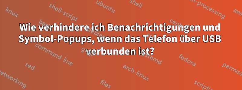 Wie verhindere ich Benachrichtigungen und Symbol-Popups, wenn das Telefon über USB verbunden ist?
