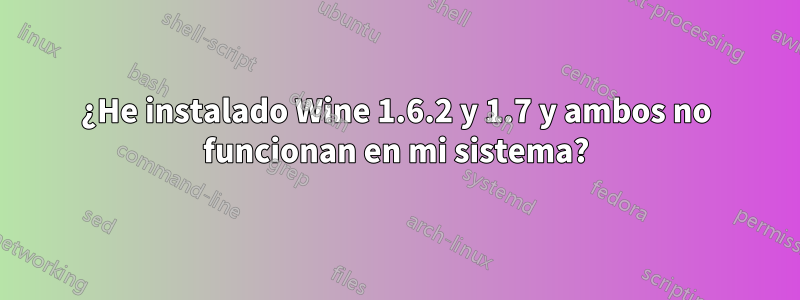 ¿He instalado Wine 1.6.2 y 1.7 y ambos no funcionan en mi sistema?