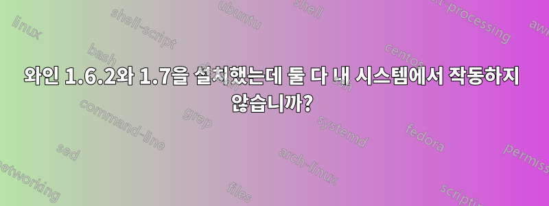 와인 1.6.2와 1.7을 설치했는데 둘 다 내 시스템에서 작동하지 않습니까?