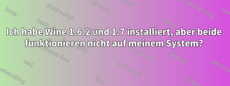 Ich habe Wine 1.6.2 und 1.7 installiert, aber beide funktionieren nicht auf meinem System?