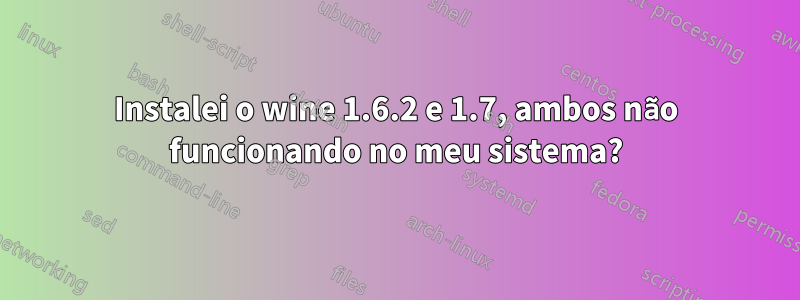 Instalei o wine 1.6.2 e 1.7, ambos não funcionando no meu sistema?