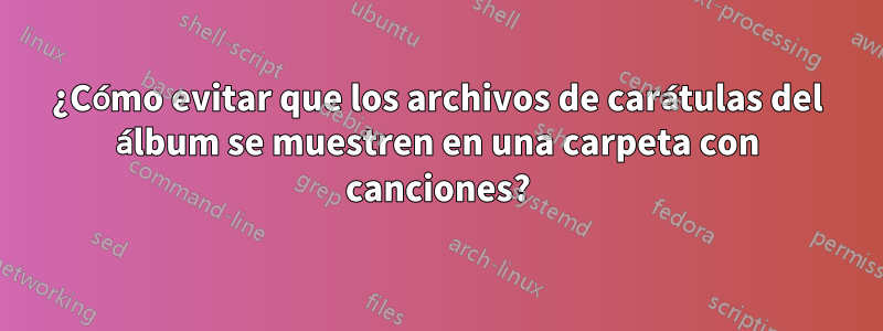 ¿Cómo evitar que los archivos de carátulas del álbum se muestren en una carpeta con canciones?