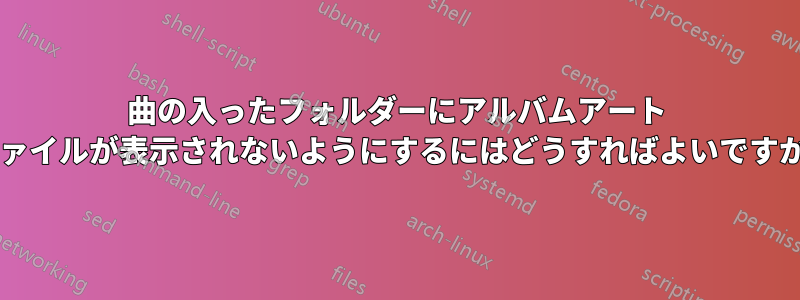 曲の入ったフォルダーにアルバムアート ファイルが表示されないようにするにはどうすればよいですか?