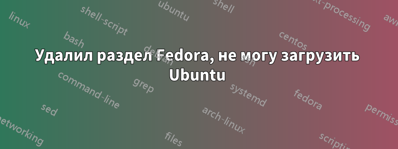 Удалил раздел Fedora, не могу загрузить Ubuntu
