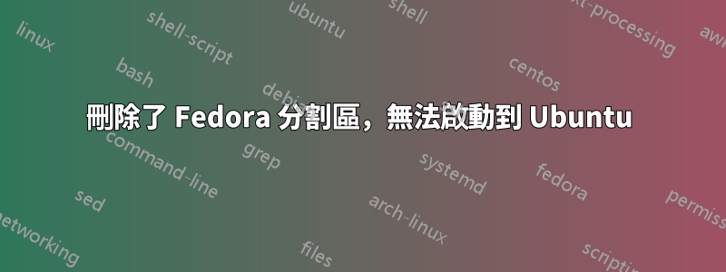 刪除了 Fedora 分割區，無法啟動到 Ubuntu