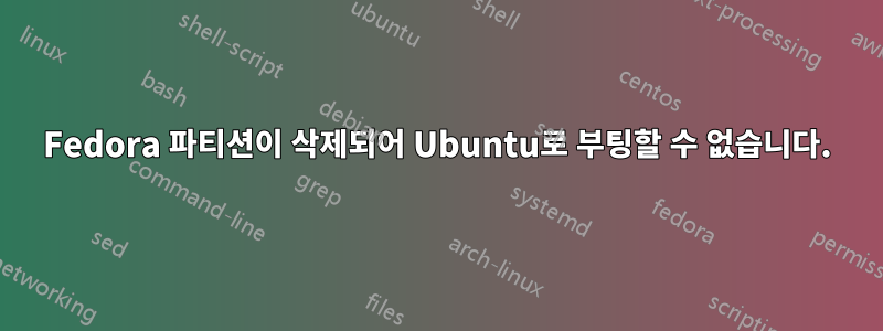 Fedora 파티션이 삭제되어 Ubuntu로 부팅할 수 없습니다.