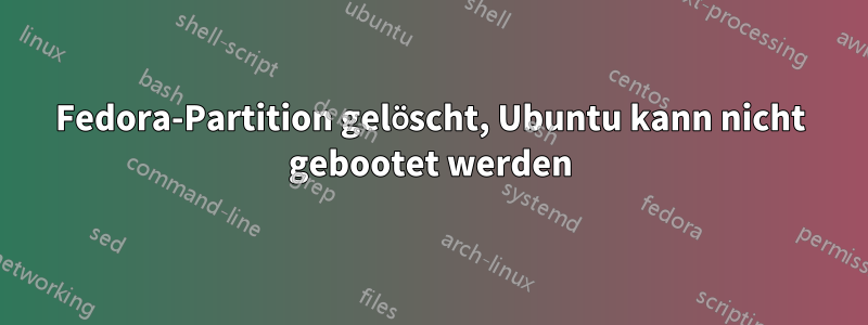 Fedora-Partition gelöscht, Ubuntu kann nicht gebootet werden